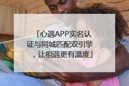 心遇APP实名认证与同城匹配双引擎，让相遇更有温度