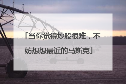 当你觉得炒股很难，不妨想想最近的马斯克