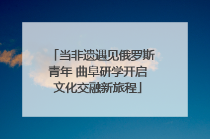 当非遗遇见俄罗斯青年 曲阜研学开启文化交融新旅程