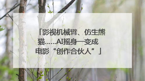 影视机械臂、仿生熊猫……AI摇身一变成电影“创作合伙人”