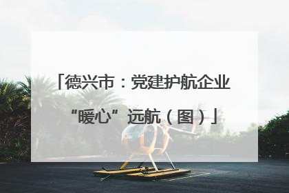 德兴市：党建护航企业“暖心”远航（图）