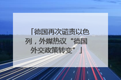 德国再次谴责以色列，外媒热议“德国外交政策转变”