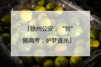 徐州公安：“警”随高考，护梦逐光