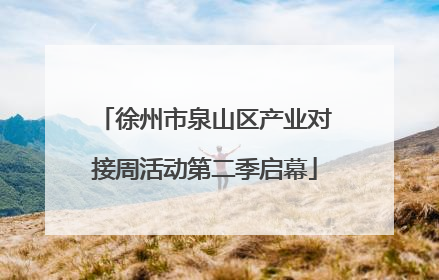 徐州市泉山区产业对接周活动第二季启幕