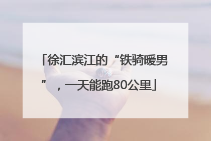 徐汇滨江的“铁骑暖男”，一天能跑80公里