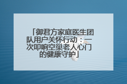 御君方家庭医生团队用户关怀行动：一次叩响空巢老人心门的健康守护
