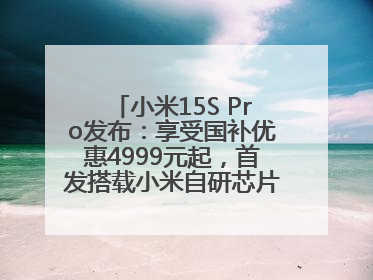 小米15S Pro发布：享受国补优惠4999元起，首发搭载小米自研芯片“玄戒O1”3nm旗舰处理器