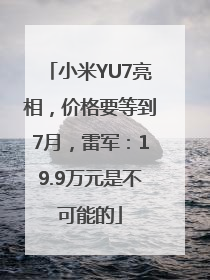 小米YU7亮相，价格要等到7月，雷军：19.9万元是不可能的