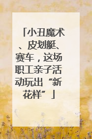 小丑魔术、皮划艇、赛车，这场职工亲子活动玩出“新花样”