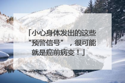 小心身体发出的这些“预警信号”，很可能就是癌前病变！
