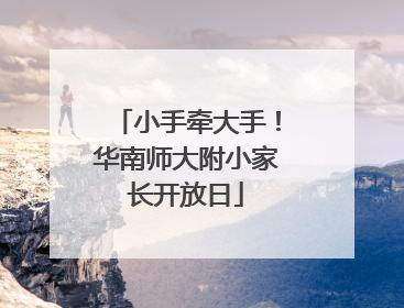 小手牵大手！华南师大附小家长开放日