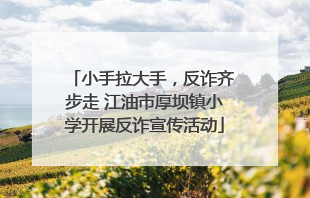 小手拉大手，反诈齐步走 江油市厚坝镇小学开展反诈宣传活动