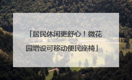 居民休闲更舒心！微花园增设可移动便民座椅