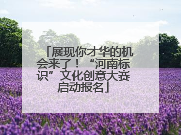 展现你才华的机会来了！“河南标识”文化创意大赛启动报名