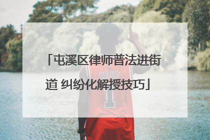 屯溪区律师普法进街道 纠纷化解授技巧