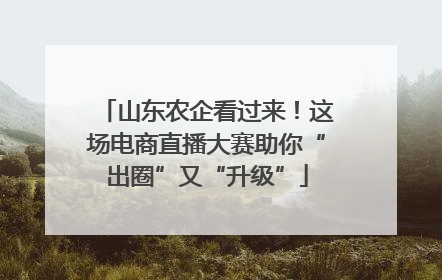 山东农企看过来！这场电商直播大赛助你“出圈”又“升级”