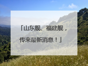 山东舰、福建舰，传来最新消息！