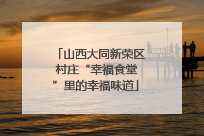 山西大同新荣区 村庄“幸福食堂”里的幸福味道