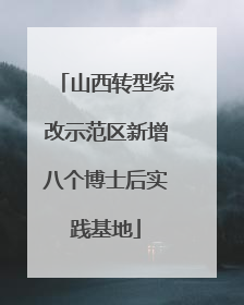 山西转型综改示范区新增八个博士后实践基地