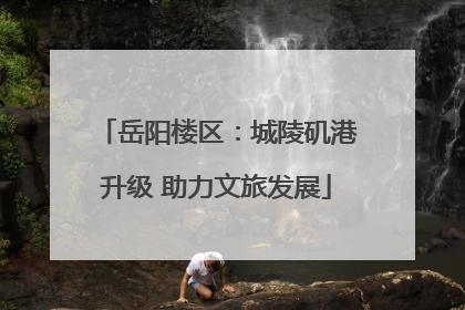 岳阳楼区：城陵矶港升级 助力文旅发展