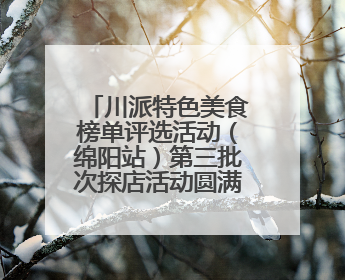 川派特色美食榜单评选活动（绵阳站）第三批次探店活动圆满收官
