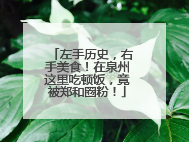左手历史，右手美食！在泉州这里吃顿饭，竟被郑和圈粉！