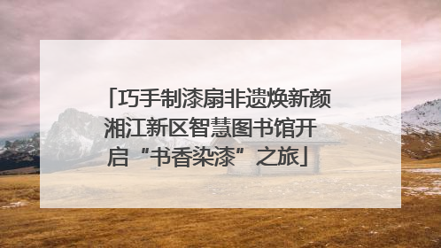 巧手制漆扇非遗焕新颜 湘江新区智慧图书馆开启“书香染漆”之旅