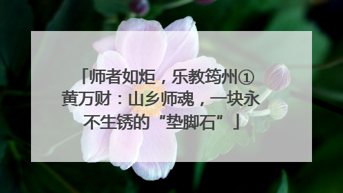师者如炬，乐教筠州① 黄万财：山乡师魂，一块永不生锈的“垫脚石”