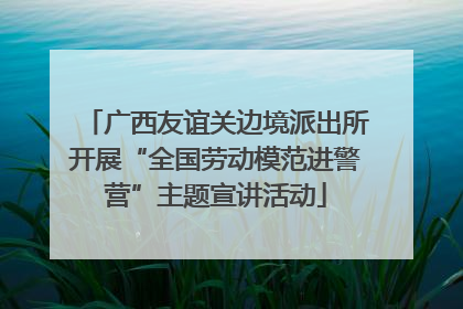 广西友谊关边境派出所开展“全国劳动模范进警营”主题宣讲活动