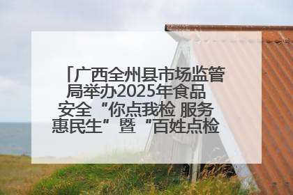 广西全州县市场监管局举办2025年食品安全“你点我检 服务惠民生”暨“百姓点检日”活动启动仪式