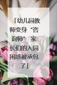 幼儿园教师变身“咨询师” 家长们的入园困惑被承包了