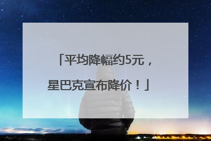 平均降幅约5元，星巴克宣布降价！