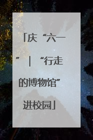 庆“六一”｜“行走的博物馆”进校园