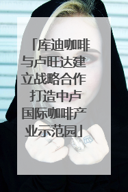 库迪咖啡与卢旺达建立战略合作 打造中卢国际咖啡产业示范园