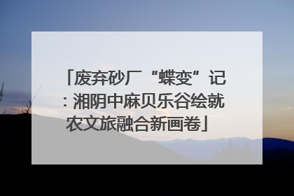废弃砂厂“蝶变”记：湘阴中麻贝乐谷绘就农文旅融合新画卷
