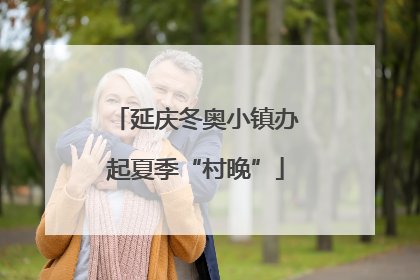 延庆冬奥小镇办起夏季“村晚”