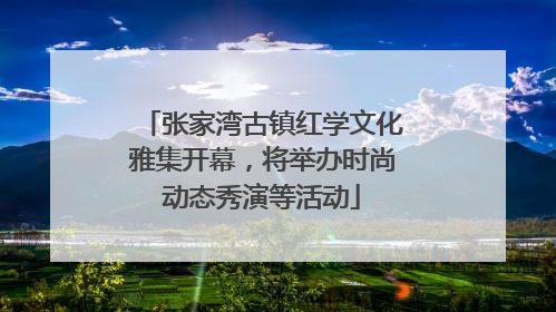 张家湾古镇红学文化雅集开幕，将举办时尚动态秀演等活动