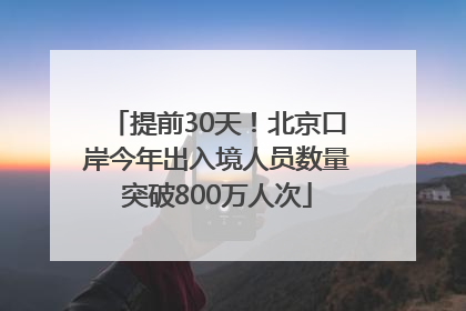 提前30天！北京口岸今年出入境人员数量突破800万人次