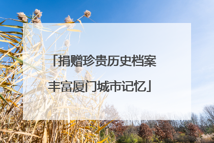 捐赠珍贵历史档案 丰富厦门城市记忆
