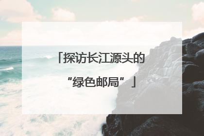 探访长江源头的“绿色邮局”