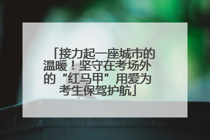 接力起一座城市的温暖！坚守在考场外的“红马甲”用爱为考生保驾护航