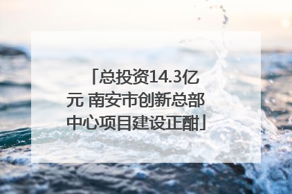 总投资14.3亿元 南安市创新总部中心项目建设正酣