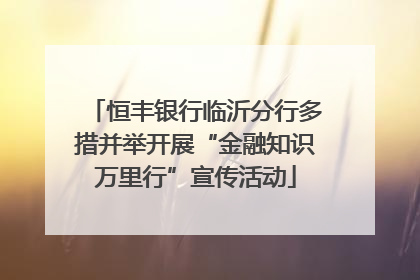 恒丰银行临沂分行多措并举开展“金融知识万里行”宣传活动