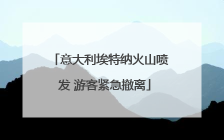 意大利埃特纳火山喷发 游客紧急撤离