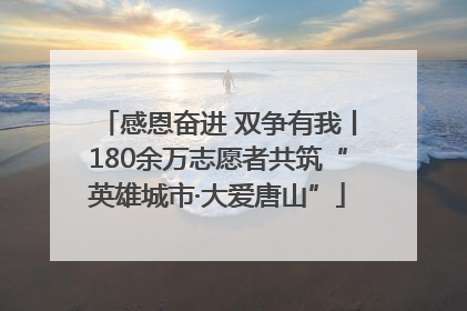 感恩奋进 双争有我丨180余万志愿者共筑“英雄城市·大爱唐山”