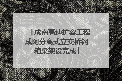 成南高速扩容工程成阿分离式立交桥钢箱梁架设完成