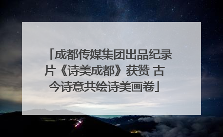 成都传媒集团出品纪录片《诗美成都》获赞 古今诗意共绘诗美画卷