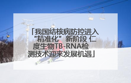 我国结核病防控进入“精准化”新阶段 仁度生物TB-RNA检测技术迎来发展机遇