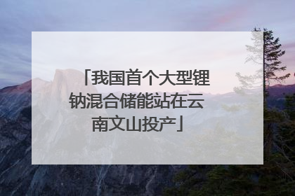 我国首个大型锂钠混合储能站在云南文山投产