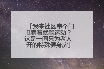 我来社区串个门⑯躺着就能运动？这是一间只为老人开的特殊健身房